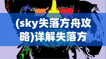 (sky失落方舟攻略)详解失落方舟任务流程:从新手入门到高级玩家的完全攻略 (sky失落方舟攻略)详解失落方舟任务流程:从新手入门到高级玩家的完全攻略