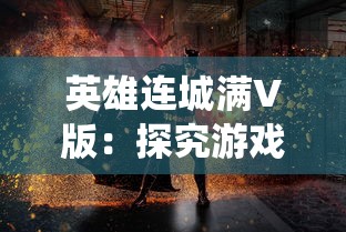英雄连城满V版:探究游戏内独特战斗系统与英雄角色深度塑造的关联性 英雄连城满V版:探究游戏内独特战斗系统与英雄角色深度塑造的关联性