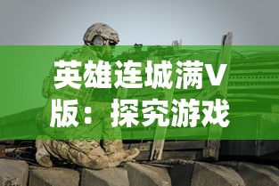 英雄连城满V版:探究游戏内独特战斗系统与英雄角色深度塑造的关联性 英雄连城满V版:探究游戏内独特战斗系统与英雄角色深度塑造的关联性