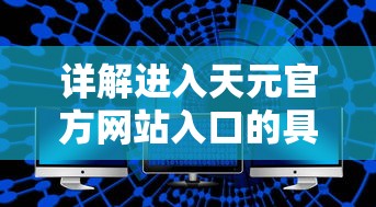 详解进入天元官方网站入口的具体步骤和技巧:轻松获取最新产品信息和技术支持 详解进入天元官方网站入口的具体步骤和技巧:轻松获取最新产品信息和技术支持