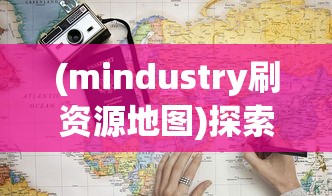(mindustry刷资源地图)探索与挑战:Mindustry资源站地图设计策略与玩家体验优化指南 (mindustry刷资源地图)探索与挑战:Mindustry资源站地图设计策略与玩家体验优化指南
