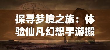 探寻梦境之旅:体验仙凡幻想手游搬砖模式如何重构经济平衡体系 探寻梦境之旅:体验仙凡幻想手游搬砖模式如何重构经济平衡体系
