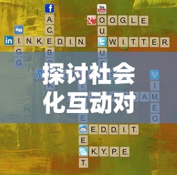 探讨社会化互动对Minnes游戏用户吸引力的影响:以玩家心理参与度为视角的深度分析 探讨社会化互动对Minnes游戏用户吸引力的影响:以玩家心理参与度为视角的深度分析
