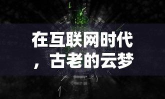 在互联网时代,古老的云梦四时歌究竟还能否像昔日一样经久不衰,探讨其在当下的活跃状态 在互联网时代,古老的云梦四时歌究竟还能否像昔日一样经久不衰,探讨其在当下的活跃状态