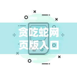 贪吃蛇网页版入口:全新指南带你轻松获取与玩转各类贪吃蛇游戏的网页版 贪吃蛇网页版入口:全新指南带你轻松获取与玩转各类贪吃蛇游戏的网页版