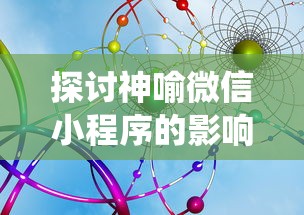 探讨神喻微信小程序的影响:重新定义移动互联网生态系统中的用户体验 探讨神喻微信小程序的影响:重新定义移动互联网生态系统中的用户体验