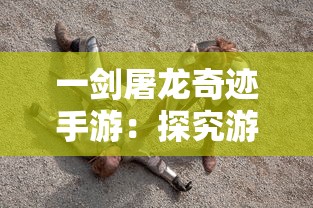 一剑屠龙奇迹手游:探究游戏内的角色成长、武器获取以及战斗技能的策略运用 一剑屠龙奇迹手游:探究游戏内的角色成长、武器获取以及战斗技能的策略运用