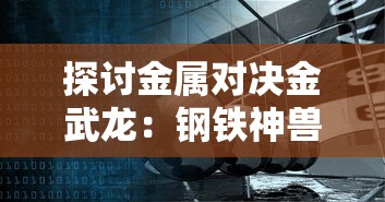探讨金属对决金武龙:钢铁神兽的崛起与影响力在国际科技竞赛中的关键地位 探讨金属对决金武龙:钢铁神兽的崛起与影响力在国际科技竞赛中的关键地位