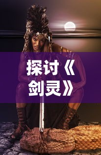 探讨《剑灵》游戏中的戮天之剑连击与装备搭配技巧:以提升战斗力为要点的深度分析与探讨 探讨《剑灵》游戏中的戮天之剑连击与装备搭配技巧:以提升战斗力为要点的深度分析与探讨
