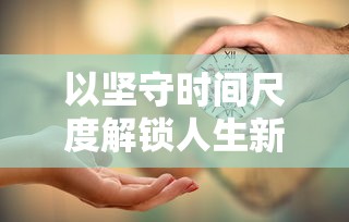 以坚守时间尺度解锁人生新高度:从'迟到是不可能迟到的第20关'谈严谨自律的重要性 以坚守时间尺度解锁人生新高度:从'迟到是不可能迟到的第20关'谈严谨自律的重要性