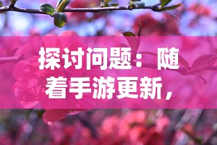 探讨问题:随着手游更新,花开易梦阁是否仍旧受玩家们的欢迎和追捧? 探讨问题:随着手游更新,花开易梦阁是否仍旧受玩家们的欢迎和追捧?