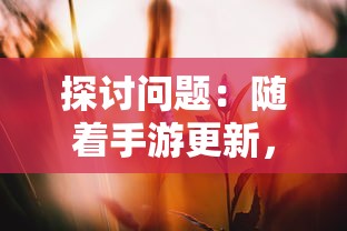 探讨问题:随着手游更新,花开易梦阁是否仍旧受玩家们的欢迎和追捧? 探讨问题:随着手游更新,花开易梦阁是否仍旧受玩家们的欢迎和追捧?