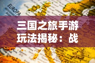 三国之旅手游玩法揭秘:战略决策与角色培养如何玩转其中的国家争霸战 三国之旅手游玩法揭秘:战略决策与角色培养如何玩转其中的国家争霸战