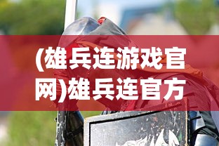 (雄兵连游戏官网)雄兵连官方正版手游:全新战场体验,解锁战争策略无限可能 (雄兵连游戏官网)雄兵连官方正版手游:全新战场体验,解锁战争策略无限可能