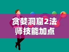 贪婪洞窟2法师技能加点秘籍:详细指南帮助玩家优化角色属性,提升作战能力 贪婪洞窟2法师技能加点秘籍:详细指南帮助玩家优化角色属性,提升作战能力