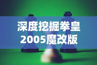 深度挖掘拳皇2005魔改版KOF:探索虚拟游戏角色改编与创新的独特魅力 深度挖掘拳皇2005魔改版KOF:探索虚拟游戏角色改编与创新的独特魅力