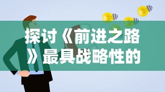 探讨《前进之路》最具战略性的阵容配置:如何根据对手策略灵活调整我方的阵型? 探讨《前进之路》最具战略性的阵容配置:如何根据对手策略灵活调整我方的阵型?