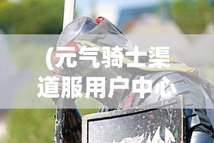 (元气骑士渠道服用户中心)探秘游戏世界:揭秘元气骑士前传渠道服的特色玩法和独特魅力 (元气骑士渠道服用户中心)探秘游戏世界:揭秘元气骑士前传渠道服的特色玩法和独特魅力