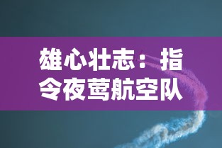 雄心壮志:指令夜莺航空队保护飞艇,揭秘他们如何应对高空安全难题 雄心壮志:指令夜莺航空队保护飞艇,揭秘他们如何应对高空安全难题