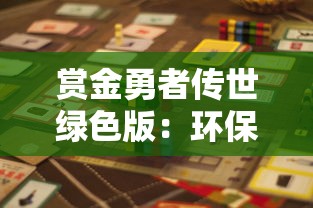 赏金勇者传世绿色版:环保理念与冒险挑战相结合的全新游戏体验解读 赏金勇者传世绿色版:环保理念与冒险挑战相结合的全新游戏体验解读