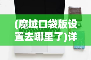 (魔域口袋版设置去哪里了)详解魔域口袋版游戏设置在哪:从新手到老手的全面操作指南 (魔域口袋版设置去哪里了)详解魔域口袋版游戏设置在哪:从新手到老手的全面操作指南