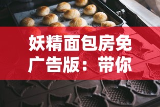 妖精面包房免广告版:带你走进神秘甜点王国,揭秘老板的魔法面包秘方 妖精面包房免广告版:带你走进神秘甜点王国,揭秘老板的魔法面包秘方