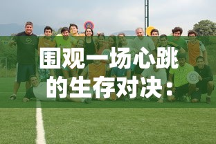 围观一场心跳的生存对决:《幸存者营地官方正版》官方首邀赛疯狂开启,生存者们的生死挑战就此拉开序幕! 围观一场心跳的生存对决:《幸存者营地官方正版》官方首邀赛疯狂开启,生存者们的生死挑战就此拉开序幕!