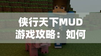 侠行天下MUD游戏攻略:如何查看和理解角色容貌设定以提升游戏体验 侠行天下MUD游戏攻略:如何查看和理解角色容貌设定以提升游戏体验