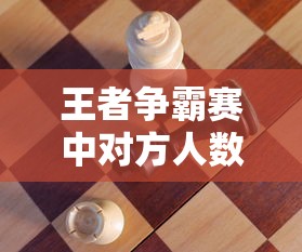 王者争霸赛中对方人数不齐的应对策略:如何在不公平环境下充分发挥战队优势 王者争霸赛中对方人数不齐的应对策略:如何在不公平环境下充分发挥战队优势