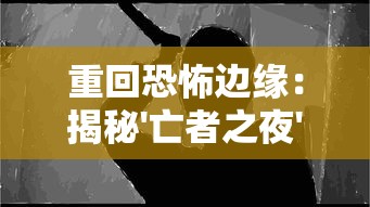 重回恐怖边缘:揭秘'亡者之夜'连续73晚的神秘记录及其对现代心理学研究的影响 重回恐怖边缘:揭秘'亡者之夜'连续73晚的神秘记录及其对现代心理学研究的影响