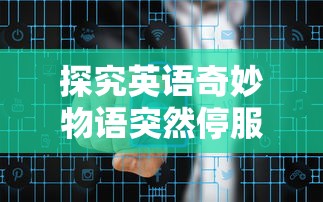 探究英语奇妙物语突然停服背后的原因:用户数据安全问题引发警觉 探究英语奇妙物语突然停服背后的原因:用户数据安全问题引发警觉