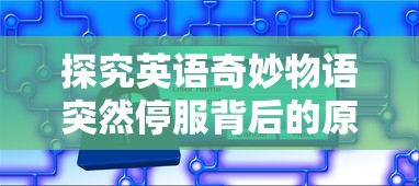 探究英语奇妙物语突然停服背后的原因:用户数据安全问题引发警觉 探究英语奇妙物语突然停服背后的原因:用户数据安全问题引发警觉