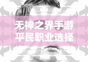无神之界手游平民职业选择策略:如何在职业海洋中找到适合自己的岗位 无神之界手游平民职业选择策略:如何在职业海洋中找到适合自己的岗位