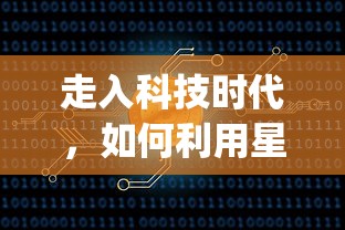 走入科技时代,如何利用星遇交友app科学地拓宽人脉和寻找交友机会 走入科技时代,如何利用星遇交友app科学地拓宽人脉和寻找交友机会