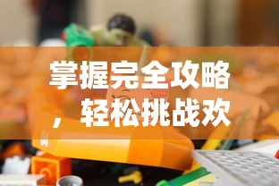 掌握完全攻略，轻松挑战欢乐消除游戏，开心度过休闲假日约会时间