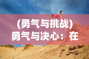 (勇气与挑战)勇气与决心:在冒险旅途中寻求自我,勇士与旅途的另一种解读 (勇气与挑战)勇气与决心:在冒险旅途中寻求自我,勇士与旅途的另一种解读