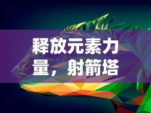 释放元素力量,射箭塔防有冰火雷电:全新策略游戏打造极致塔防体验 释放元素力量,射箭塔防有冰火雷电:全新策略游戏打造极致塔防体验
