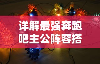 详解最强奔跑吧主公阵容搭配:如何根据英雄特性和玩家策略打造无敌布局 详解最强奔跑吧主公阵容搭配:如何根据英雄特性和玩家策略打造无敌布局