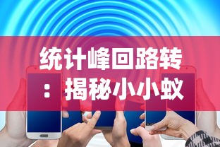 统计峰回路转:揭秘小小蚁国蚂蚁强度表的背后科学,体验微观世界的奇妙力量 统计峰回路转:揭秘小小蚁国蚂蚁强度表的背后科学,体验微观世界的奇妙力量