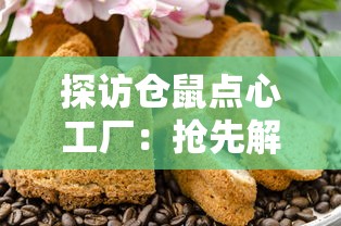 探访仓鼠点心工厂:抢先解析内置菜单下令人垂涎的甜点制作流程 探访仓鼠点心工厂:抢先解析内置菜单下令人垂涎的甜点制作流程