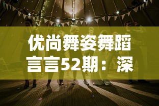 优尚舞姿舞蹈言言52期:深度剖析当代舞蹈的演变趋势与未来发展方向 优尚舞姿舞蹈言言52期:深度剖析当代舞蹈的演变趋势与未来发展方向