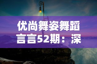 优尚舞姿舞蹈言言52期:深度剖析当代舞蹈的演变趋势与未来发展方向 优尚舞姿舞蹈言言52期:深度剖析当代舞蹈的演变趋势与未来发展方向