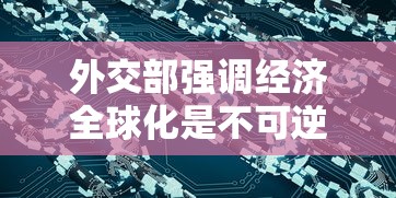 外交部强调经济全球化是不可逆转的潮流,为推动全球经济复苏贡献中国智慧与力量 外交部强调经济全球化是不可逆转的潮流,为推动全球经济复苏贡献中国智慧与力量