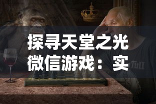 探寻天堂之光微信游戏:实现真实角色扮演的魅力与挑战的完美结合 探寻天堂之光微信游戏:实现真实角色扮演的魅力与挑战的完美结合