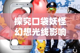 探究口袋妖怪幻想光线影响:如何在虚拟现实与游戏规则的碰撞中寻找创新与平衡 探究口袋妖怪幻想光线影响:如何在虚拟现实与游戏规则的碰撞中寻找创新与平衡