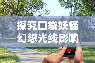 探究口袋妖怪幻想光线影响:如何在虚拟现实与游戏规则的碰撞中寻找创新与平衡 探究口袋妖怪幻想光线影响:如何在虚拟现实与游戏规则的碰撞中寻找创新与平衡