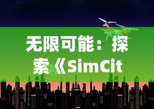 无限可能:探索《SimCity无限钞票版》中创新的城市规划与经济管理策略 无限可能:探索《SimCity无限钞票版》中创新的城市规划与经济管理策略