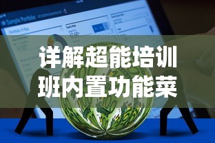 详解超能培训班内置功能菜单:以自适应学习系统为例的全面解析 详解超能培训班内置功能菜单:以自适应学习系统为例的全面解析