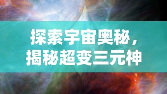 探索宇宙奥秘,揭秘超变三元神:《八荒主宰》带你领略神话奇幻世界的真实面貌 探索宇宙奥秘,揭秘超变三元神:《八荒主宰》带你领略神话奇幻世界的真实面貌