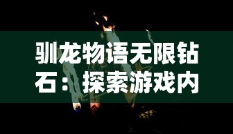 驯龙物语无限钻石:探索游戏内全新兑换模式及收集技巧的实战指南 驯龙物语无限钻石:探索游戏内全新兑换模式及收集技巧的实战指南